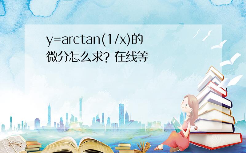 y=arctan(1/x)的微分怎么求? 在线等