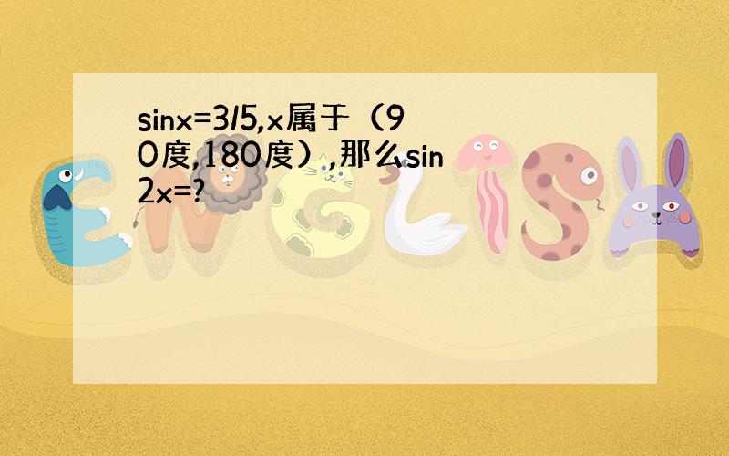 sinx=3/5,x属于（90度,180度）,那么sin2x=?