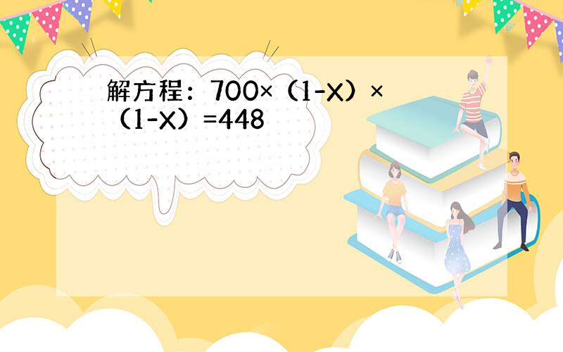 解方程：700×（1-X）×（1-X）=448