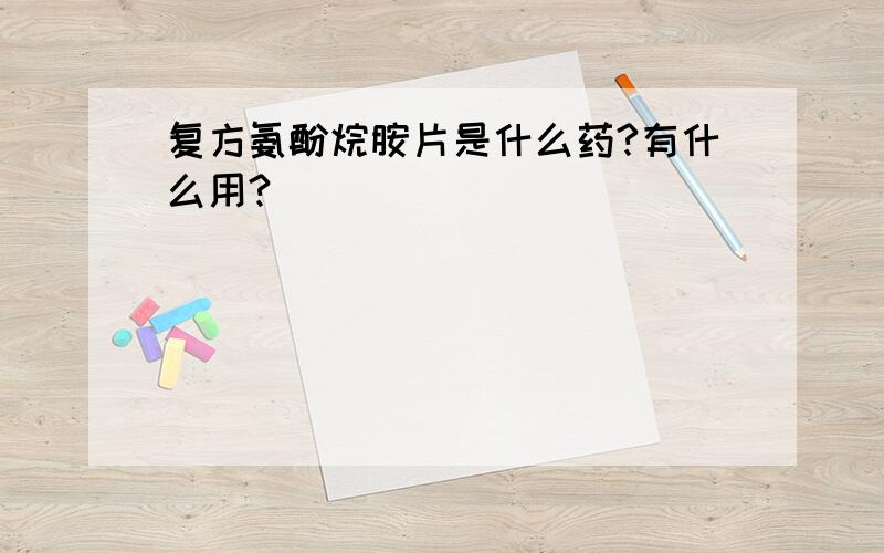 复方氨酚烷胺片是什么药?有什么用?