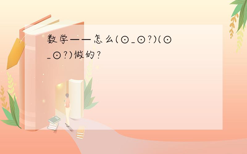 数学——怎么(⊙_⊙?)(⊙_⊙?)做的?