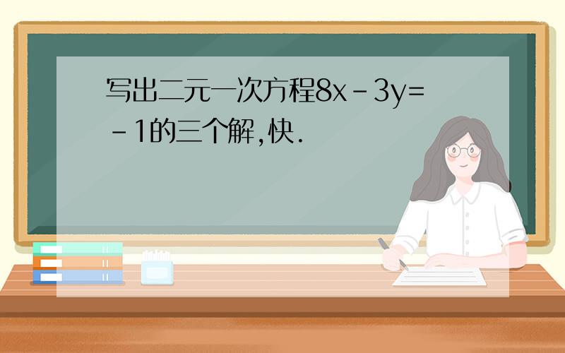 写出二元一次方程8x-3y=-1的三个解,快.