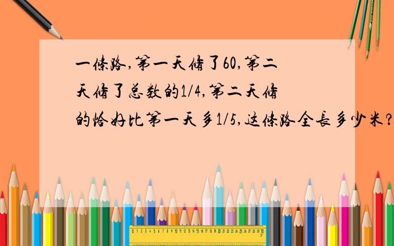 一条路,第一天修了60,第二天修了总数的1/4,第二天修的恰好比第一天多1/5,这条路全长多少米?