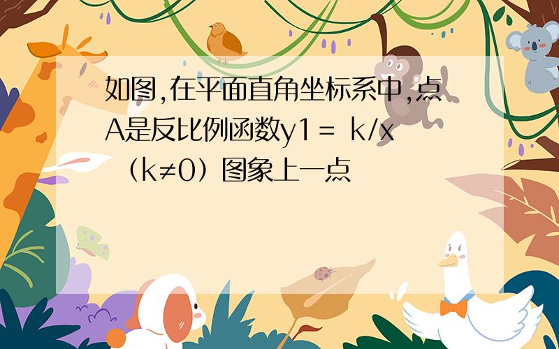 如图,在平面直角坐标系中,点A是反比例函数y1＝ k/x （k≠0）图象上一点