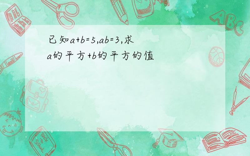 已知a+b=5,ab=3,求a的平方+b的平方的值