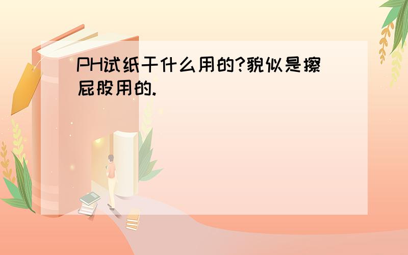 PH试纸干什么用的?貌似是擦屁股用的.