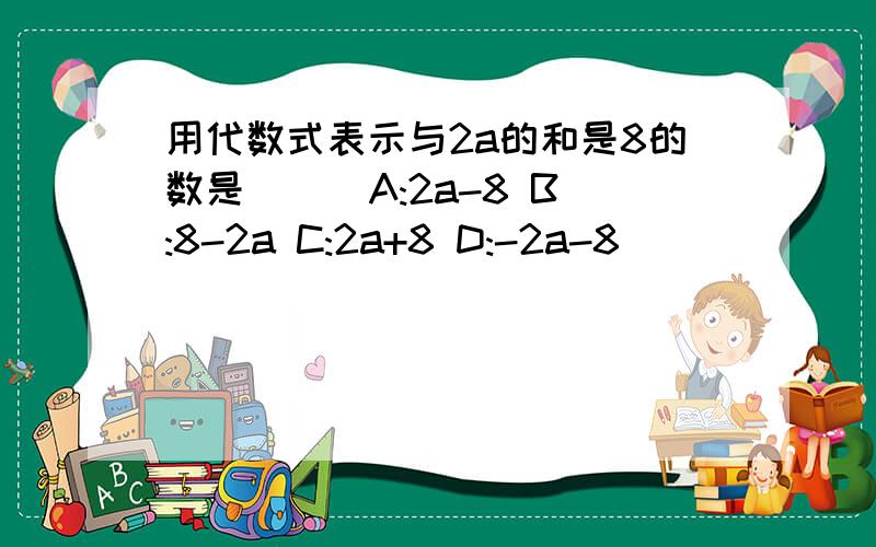 用代数式表示与2a的和是8的数是( ) A:2a-8 B:8-2a C:2a+8 D:-2a-8