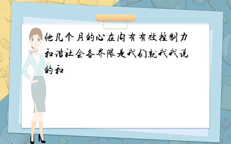 他几个月的心在内有有效控制力和谐社会各界限是我们就我我说的和