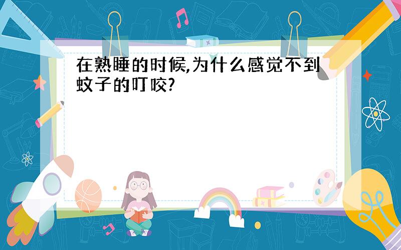 在熟睡的时候,为什么感觉不到蚊子的叮咬?