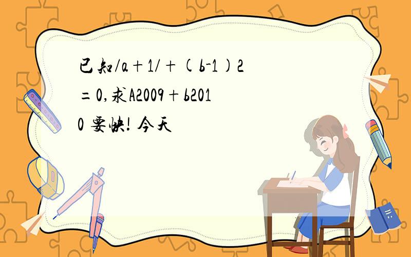 已知/a+1/+(b-1)2=0,求A2009+b2010 要快! 今天