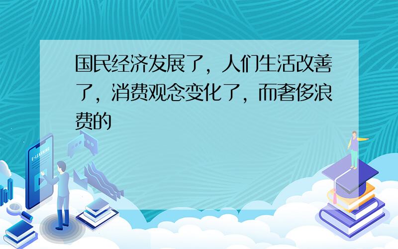 国民经济发展了，人们生活改善了，消费观念变化了，而奢侈浪费的