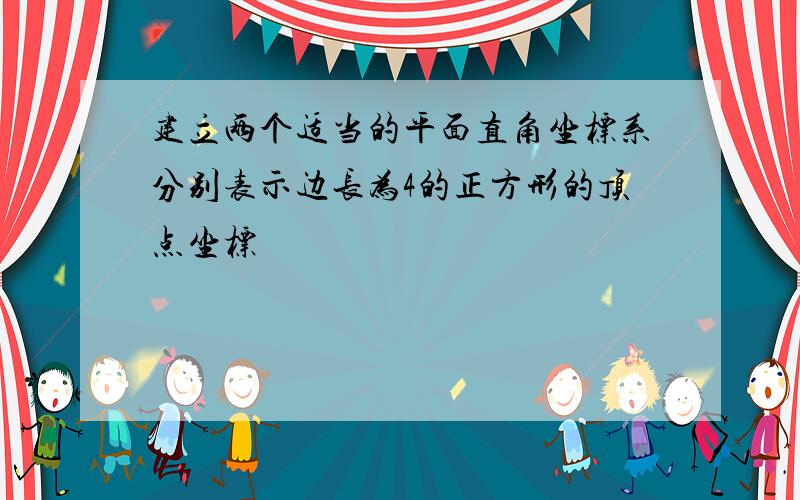 建立两个适当的平面直角坐标系分别表示边长为4的正方形的顶点坐标