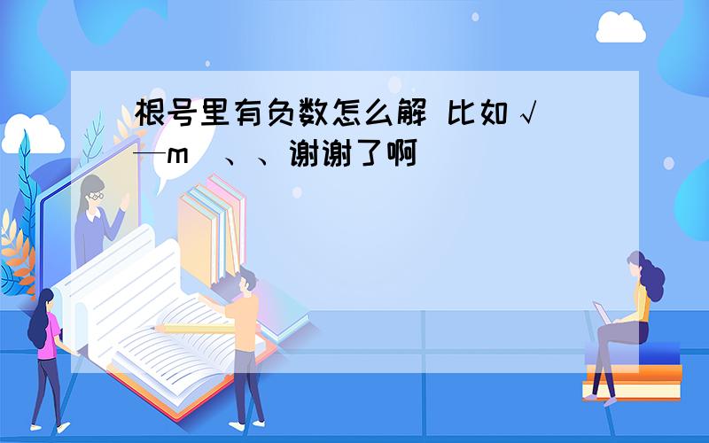 根号里有负数怎么解 比如√（—m）、、谢谢了啊