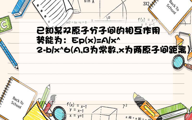 已知某双原子分子间的相互作用势能为：Ep(x)=A/x^2-b/x^6(A,B为常数,x为两原子间距离）两原子平衡时的距