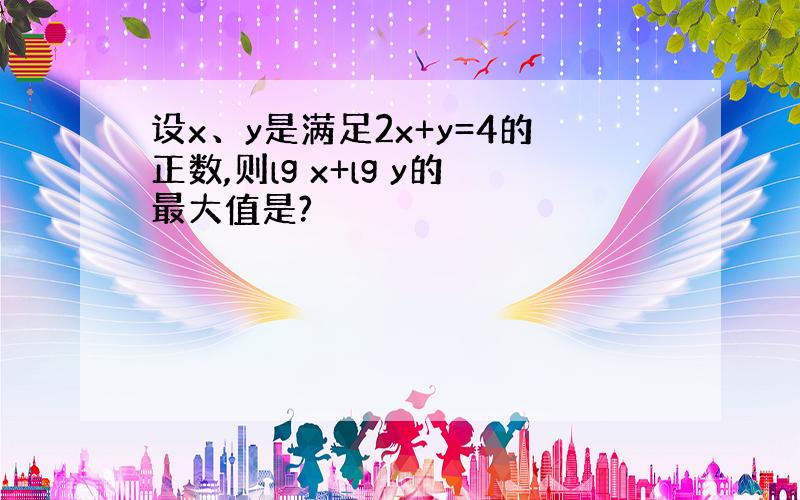 设x、y是满足2x+y=4的正数,则lg x+lg y的最大值是?