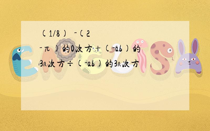 (1/8)²-(2-π)的0次方+(-ab)的3n次方÷(-ab)的3n次方