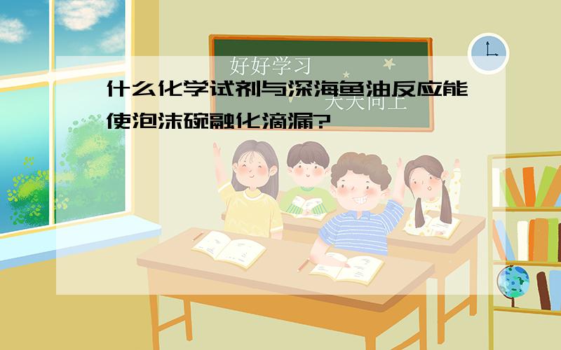 什么化学试剂与深海鱼油反应能使泡沫碗融化滴漏?