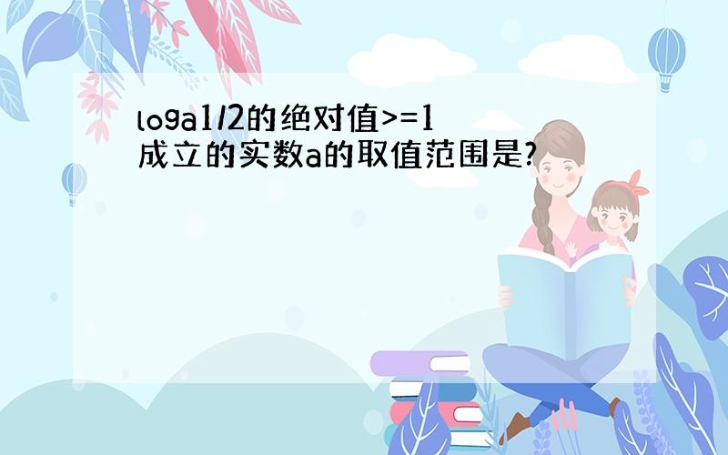 loga1/2的绝对值>=1成立的实数a的取值范围是?