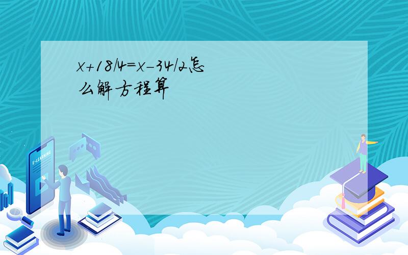 x+18/4=x-34/2怎么解方程算