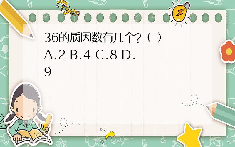 36的质因数有几个?（ ） A.2 B.4 C.8 D.9