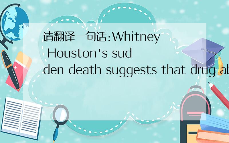 请翻译一句话:Whitney Houston's sudden death suggests that drug abu