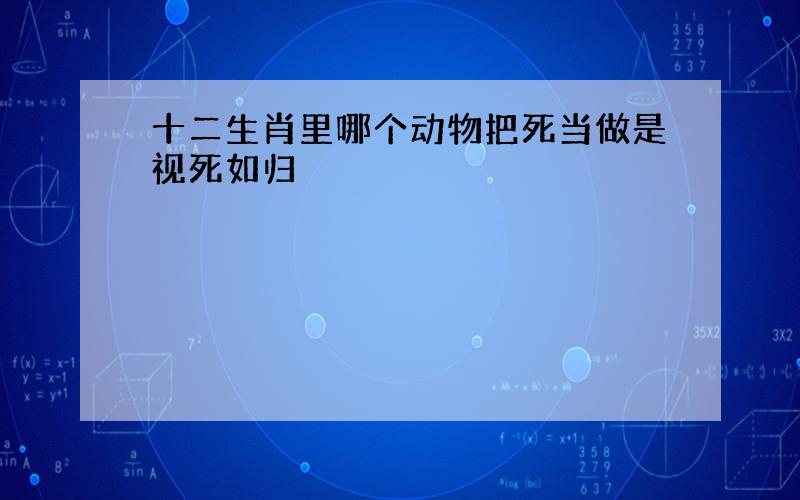 十二生肖里哪个动物把死当做是视死如归