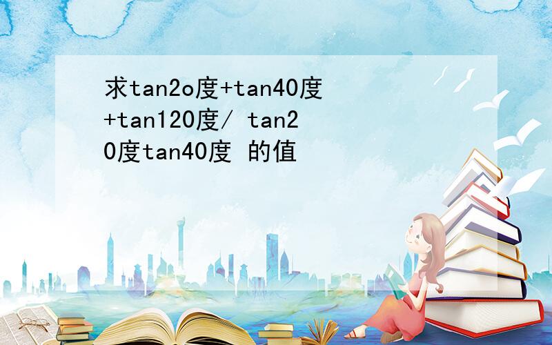 求tan2o度+tan40度+tan120度/ tan20度tan40度 的值