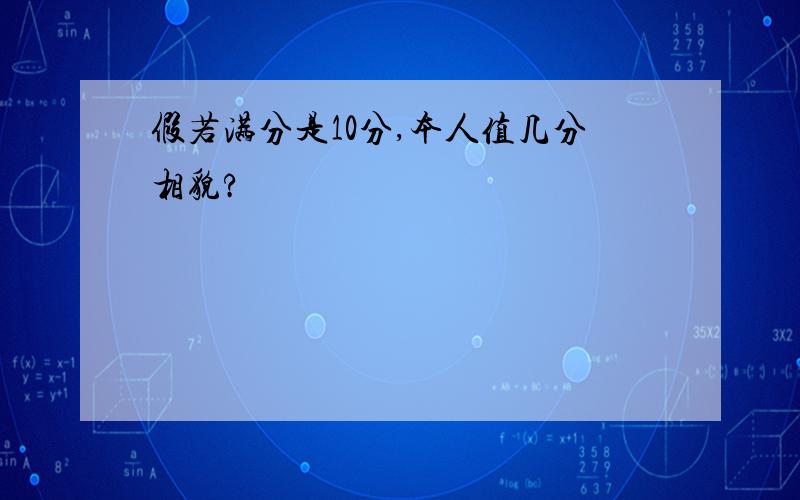 假若满分是10分,本人值几分相貌?