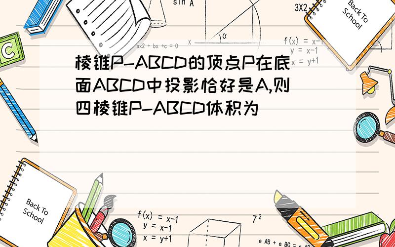 棱锥P-ABCD的顶点P在底面ABCD中投影恰好是A,则四棱锥P-ABCD体积为