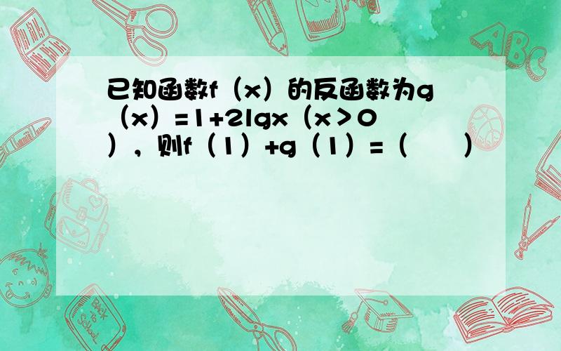 已知函数f（x）的反函数为g（x）=1+2lgx（x＞0），则f（1）+g（1）=（　　）