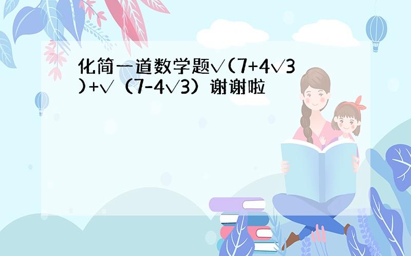 化简一道数学题√(7+4√3)+√（7-4√3）谢谢啦