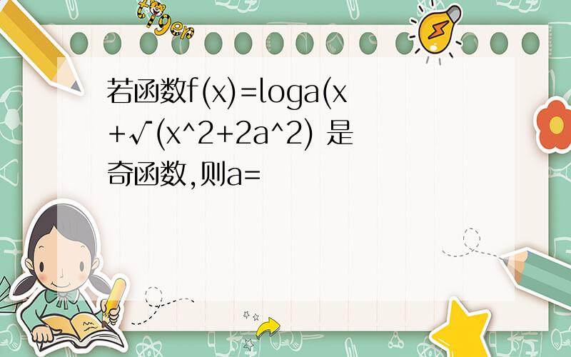 若函数f(x)=loga(x+√(x^2+2a^2) 是奇函数,则a=