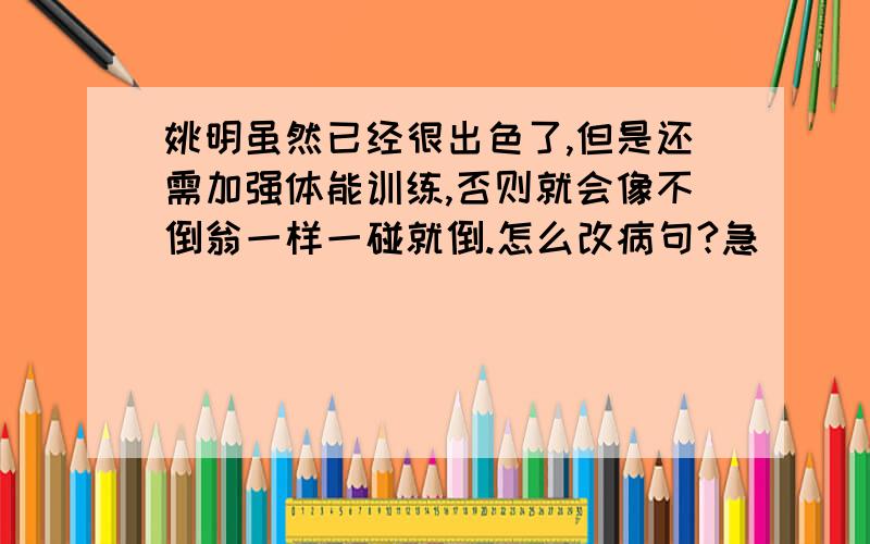 姚明虽然已经很出色了,但是还需加强体能训练,否则就会像不倒翁一样一碰就倒.怎么改病句?急