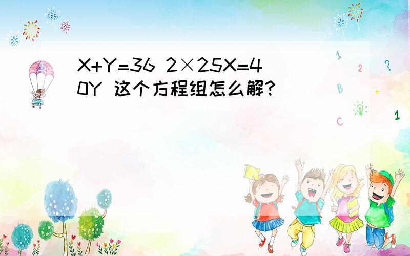 X+Y=36 2×25X=40Y 这个方程组怎么解?