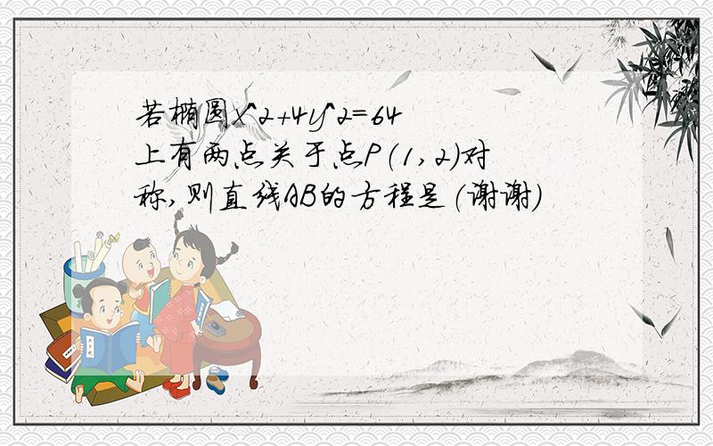 若椭圆x^2+4y^2=64上有两点关于点P（1,2）对称,则直线AB的方程是（谢谢）