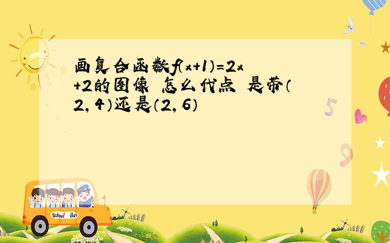 画复合函数f（x+1）=2x+2的图像 怎么代点 是带（2,4）还是（2,6）