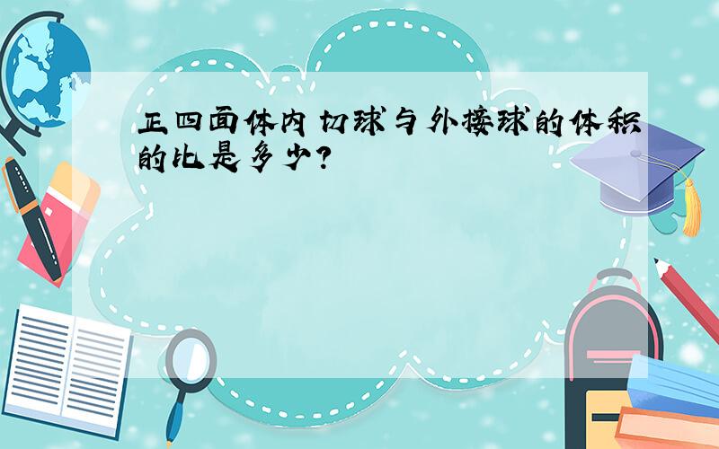 正四面体内切球与外接球的体积的比是多少?