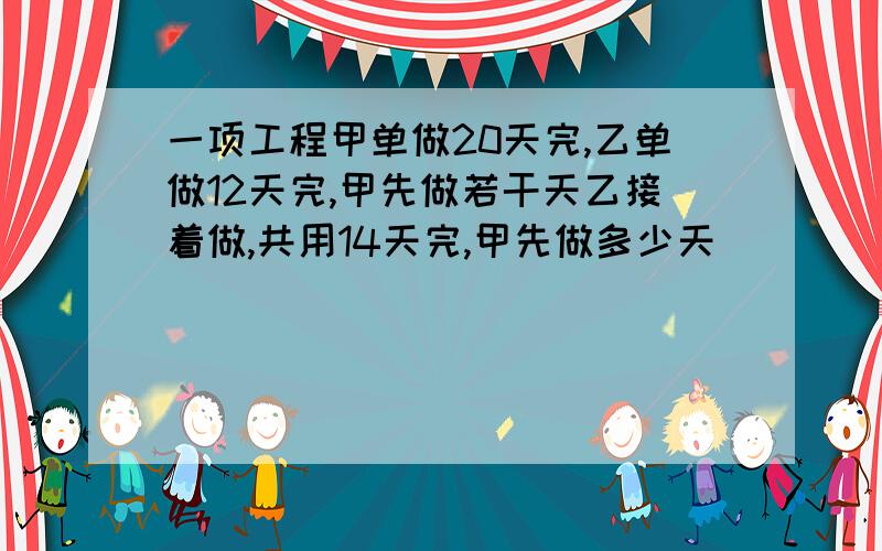 一项工程甲单做20天完,乙单做12天完,甲先做若干天乙接着做,共用14天完,甲先做多少天