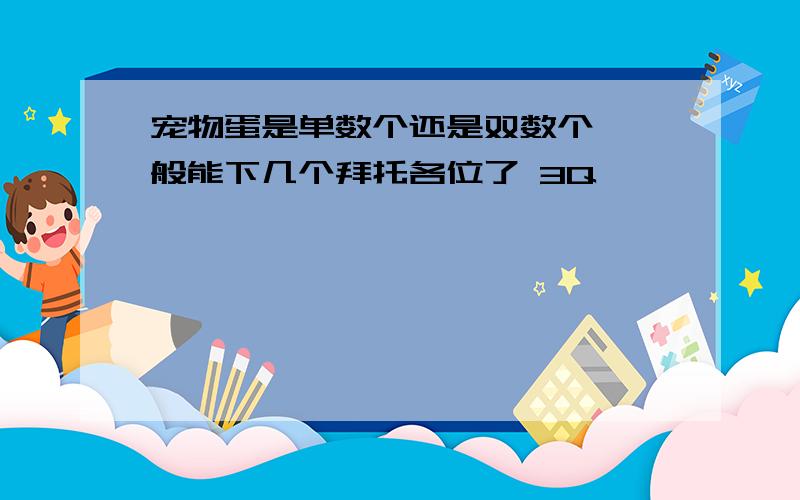 宠物蛋是单数个还是双数个,一般能下几个拜托各位了 3Q