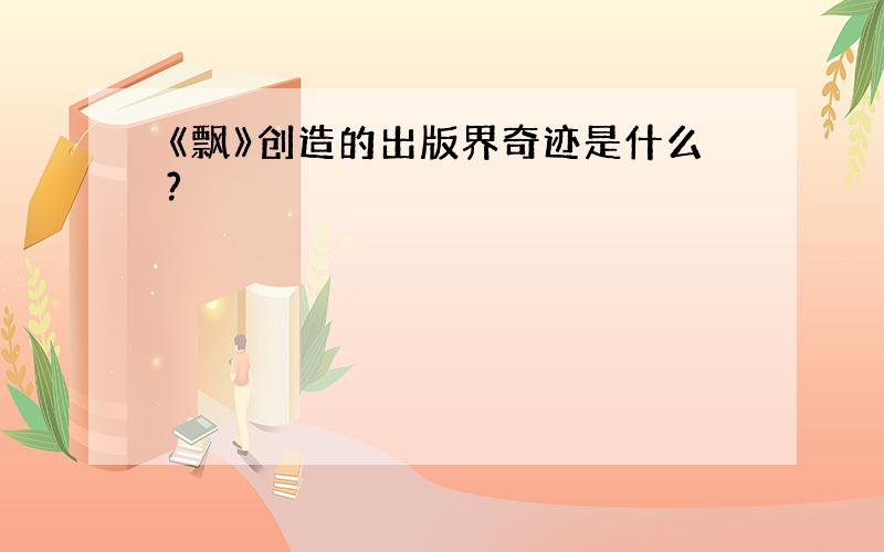 《飘》创造的出版界奇迹是什么?