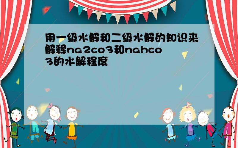 用一级水解和二级水解的知识来解释na2co3和nahco3的水解程度