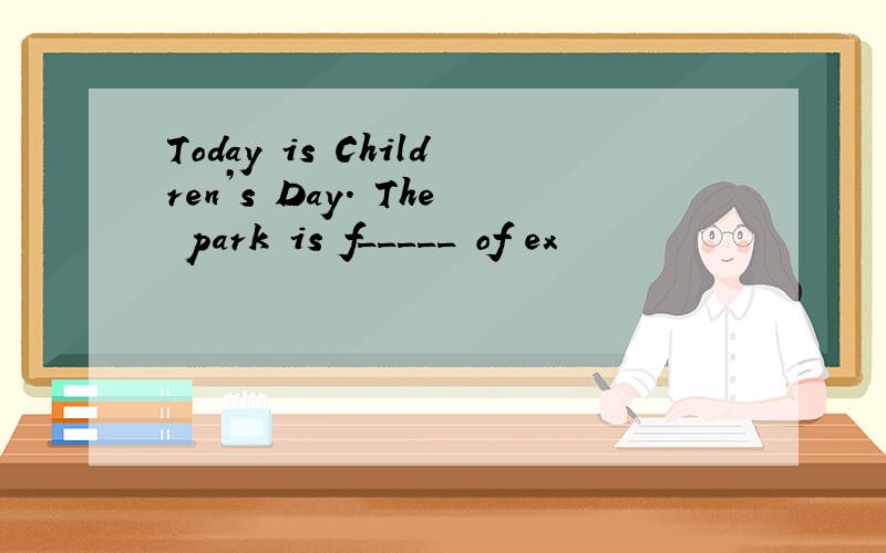 Today is Children’s Day. The park is f_____ of ex