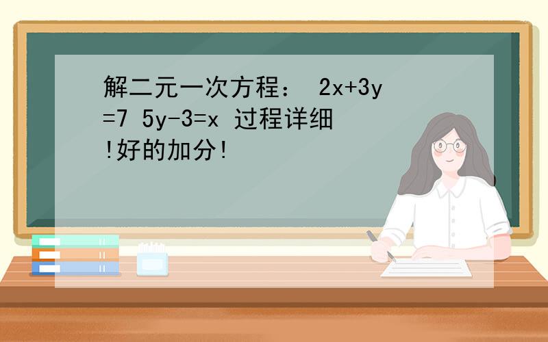 解二元一次方程： 2x+3y=7 5y-3=x 过程详细!好的加分!