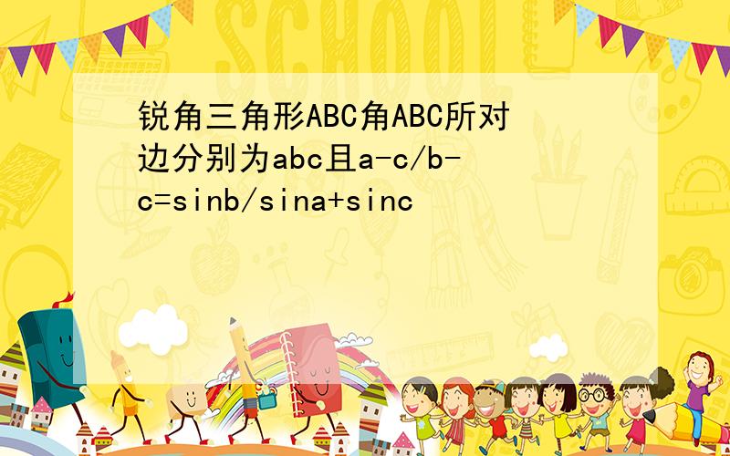 锐角三角形ABC角ABC所对边分别为abc且a-c/b-c=sinb/sina+sinc