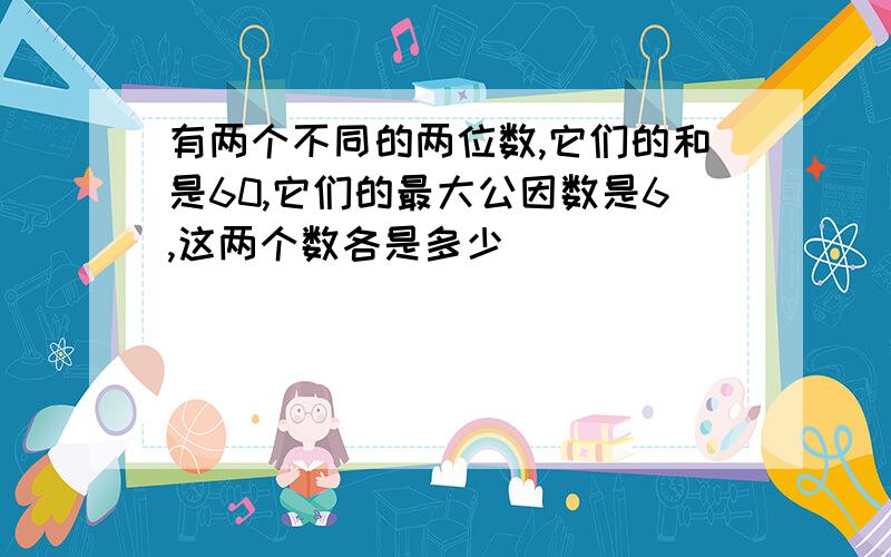 有两个不同的两位数,它们的和是60,它们的最大公因数是6,这两个数各是多少