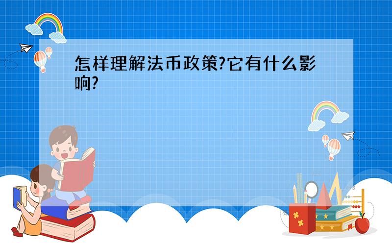 怎样理解法币政策?它有什么影响?