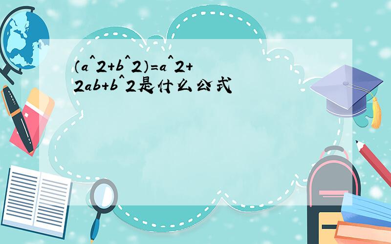 （a^2+b^2）=a^2+2ab+b^2是什么公式