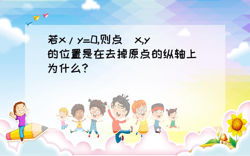 若x/y=0,则点（x,y)的位置是在去掉原点的纵轴上 为什么?