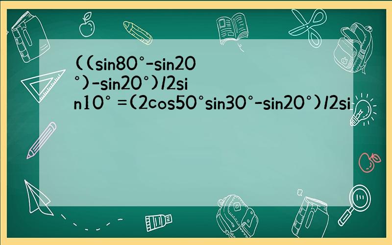 ((sin80°-sin20°)-sin20°)/2sin10° =(2cos50°sin30°-sin20°)/2si