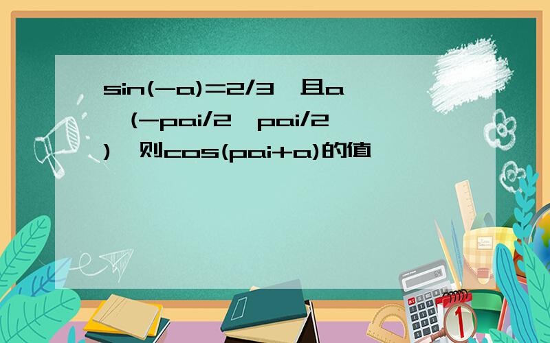 sin(-a)=2/3,且a∈(-pai/2,pai/2),则cos(pai+a)的值